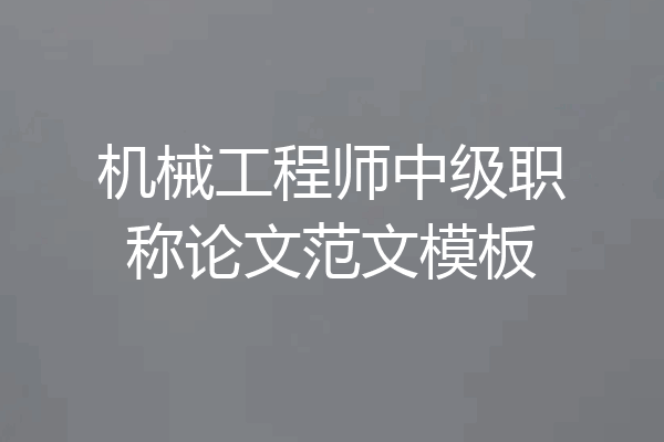 机械工程师中级职称论文范文模板