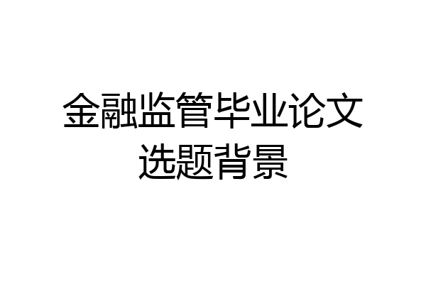 金融监管毕业论文选题背景