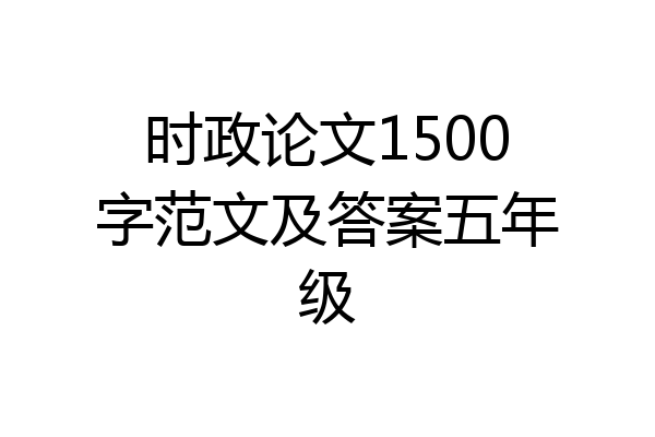 时政论文1500字范文及答案五年级