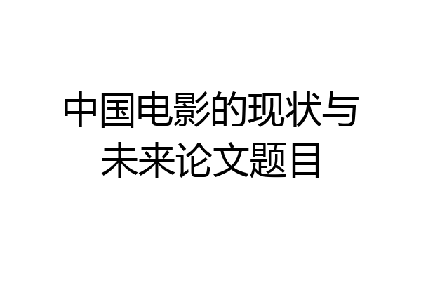 中国电影的现状与未来论文题目