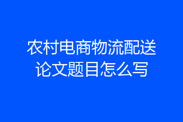 农村电商物流配送论文题目怎么写