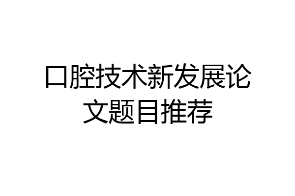 口腔技术新发展论文题目推荐