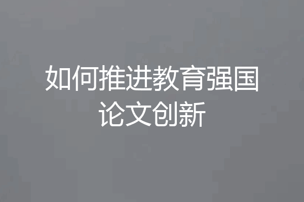 如何推进教育强国论文创新