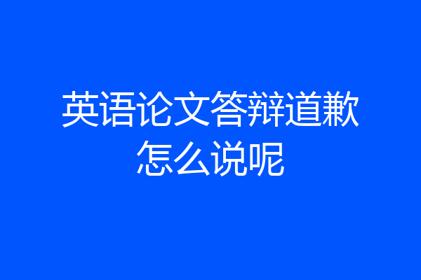 英语论文答辩道歉怎么说呢