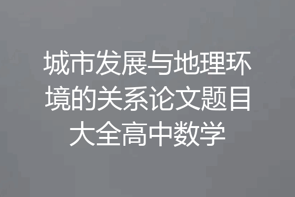 城市发展与地理环境的关系论文题目大全高中数学