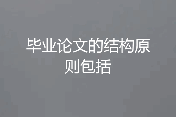毕业论文的结构原则包括