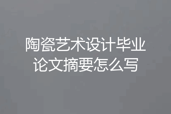 陶瓷艺术设计毕业论文摘要怎么写