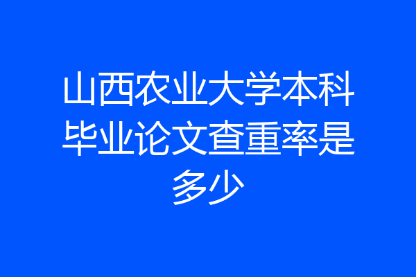 山西农业大学本科毕业论文查重率是多少