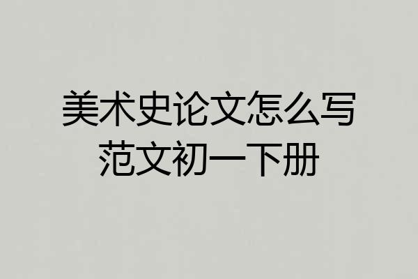 美术史论文怎么写范文初一下册
