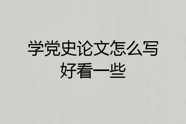 学党史论文怎么写好看一些
