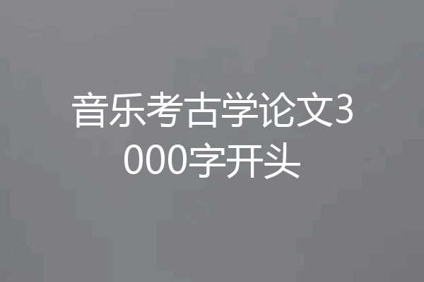 音乐考古学论文3000字开头