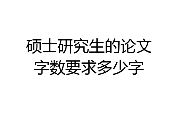 硕士研究生的论文字数要求多少字