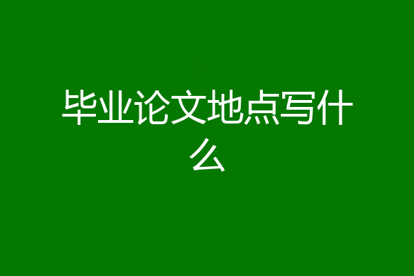 毕业论文地点写什么