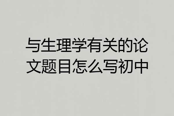 与生理学有关的论文题目怎么写初中