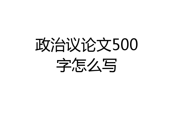 政治议论文500字怎么写