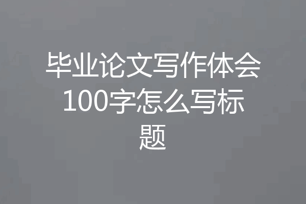 毕业论文写作体会100字怎么写标题
