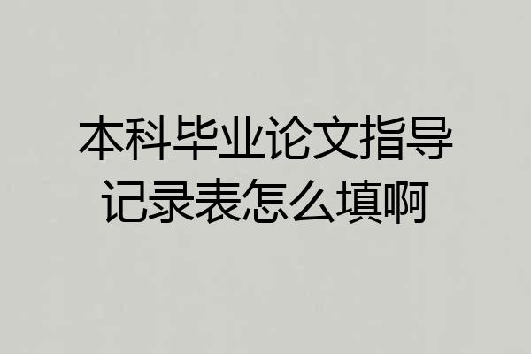 本科毕业论文指导记录表怎么填啊