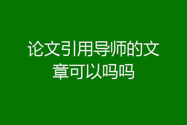 论文引用导师的文章可以吗吗