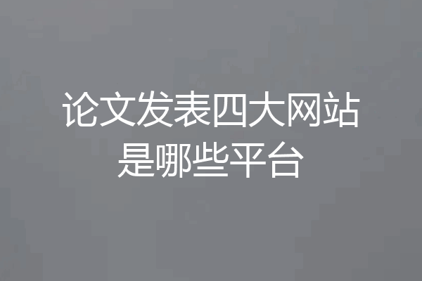 论文发表四大网站是哪些平台