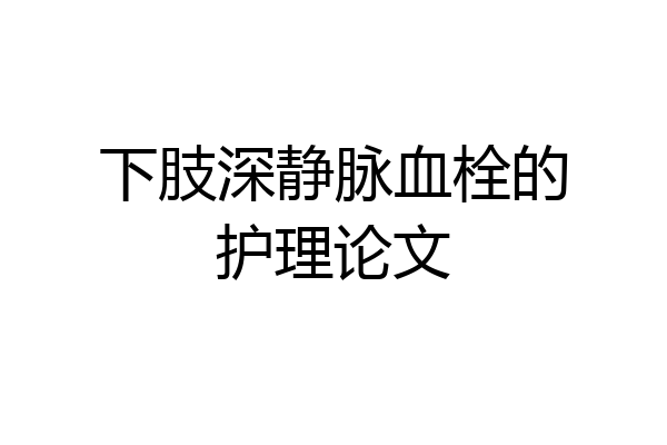 下肢深静脉血栓的护理论文