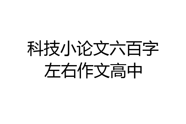科技小论文六百字左右作文高中