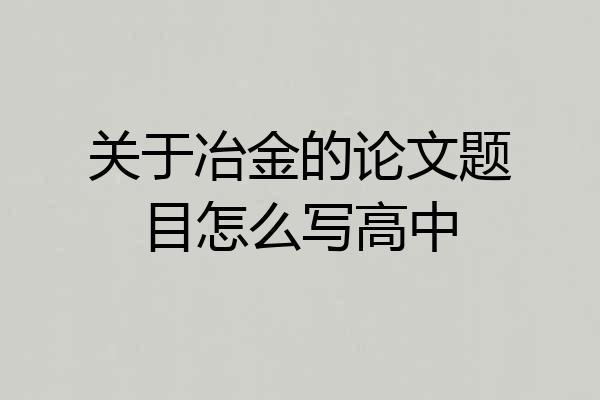 关于冶金的论文题目怎么写高中