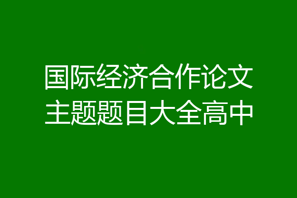 国际经济合作论文主题题目大全高中