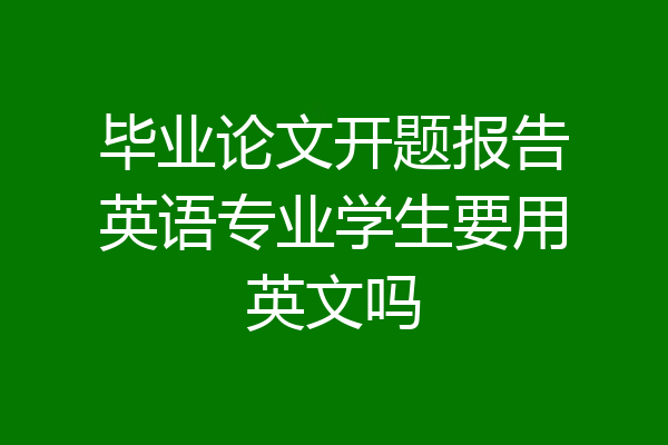 毕业论文开题报告英语专业学生要用英文吗