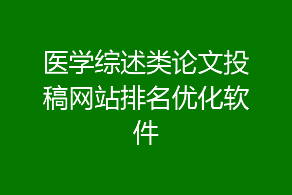医学综述类论文投稿网站排名优化软件