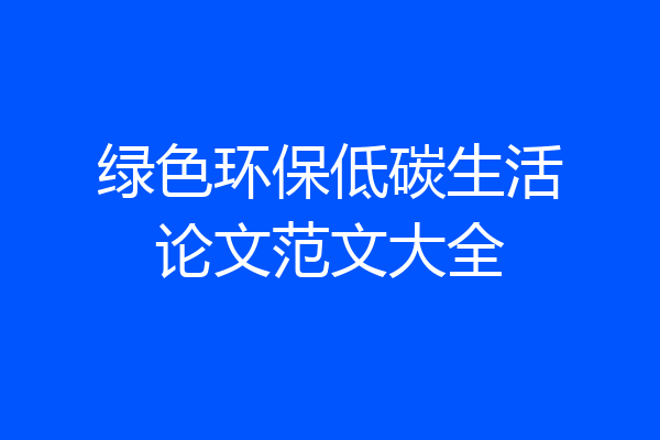 绿色环保低碳生活论文范文大全