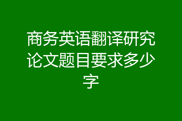 商务英语翻译研究论文题目要求多少字