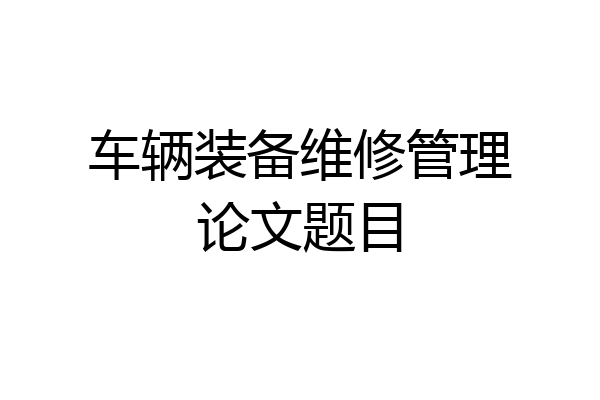 车辆装备维修管理论文题目