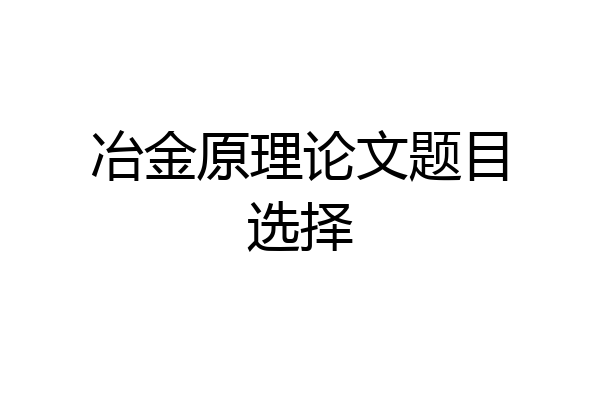 冶金原理论文题目选择