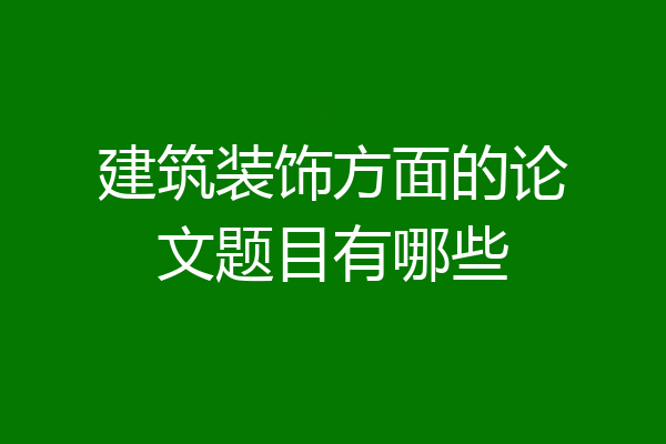 建筑装饰方面的论文题目有哪些