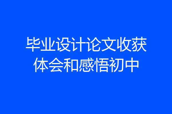 毕业设计论文收获体会和感悟初中