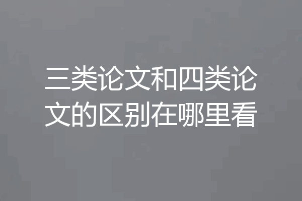 三类论文和四类论文的区别在哪里看