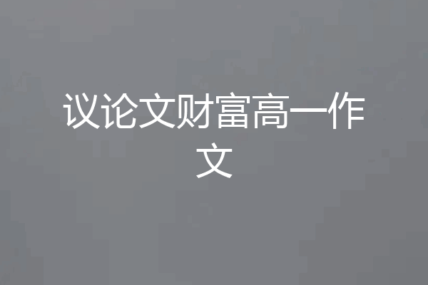 议论文财富高一作文