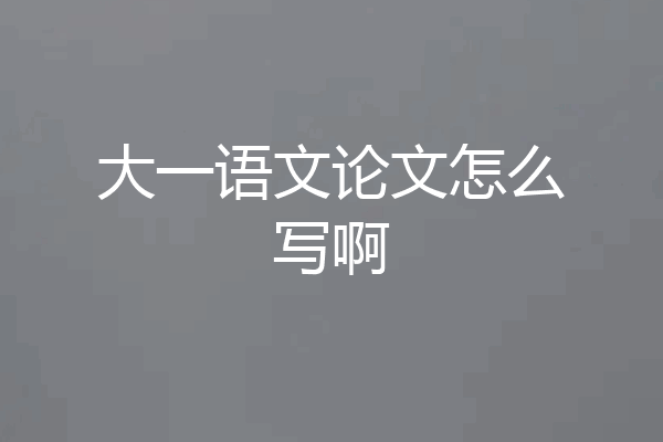 大一语文论文怎么写啊