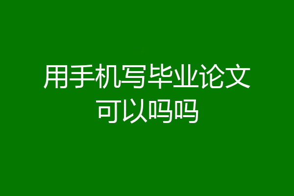 用手机写毕业论文可以吗吗