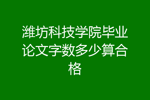 潍坊科技学院毕业论文字数多少算合格