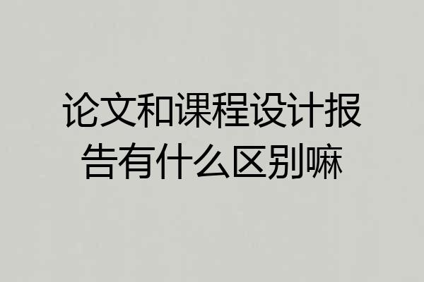 论文和课程设计报告有什么区别嘛