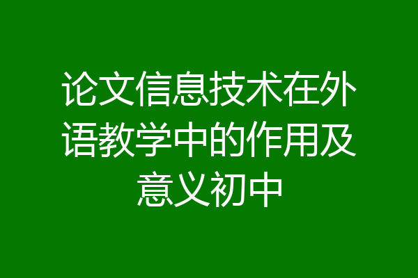 论文信息技术在外语教学中的作用及意义初中
