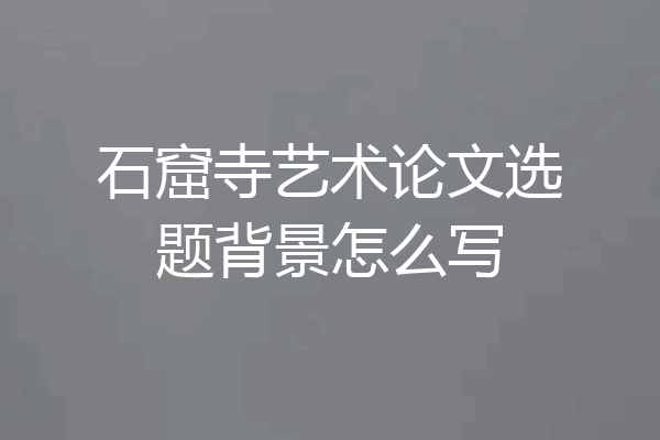 石窟寺艺术论文选题背景怎么写