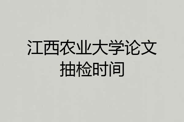 江西农业大学论文抽检时间