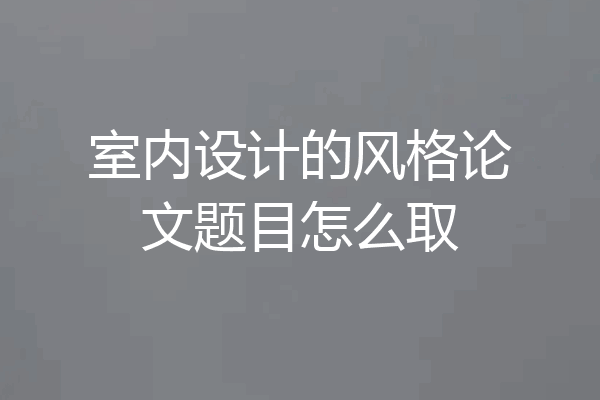 室内设计的风格论文题目怎么取