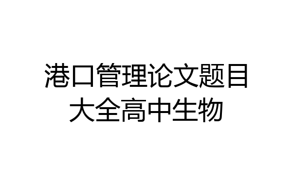 港口管理论文题目大全高中生物