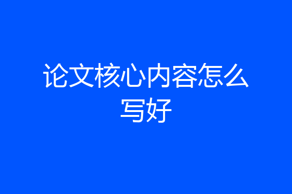 论文核心内容怎么写好