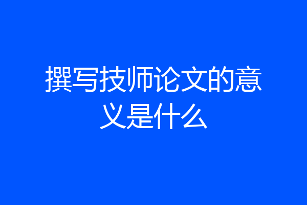 撰写技师论文的意义是什么