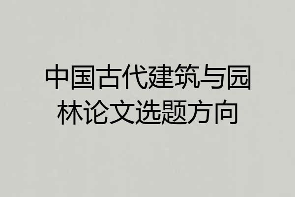 中国古代建筑与园林论文选题方向