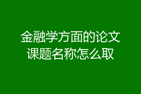金融学方面的论文课题名称怎么取